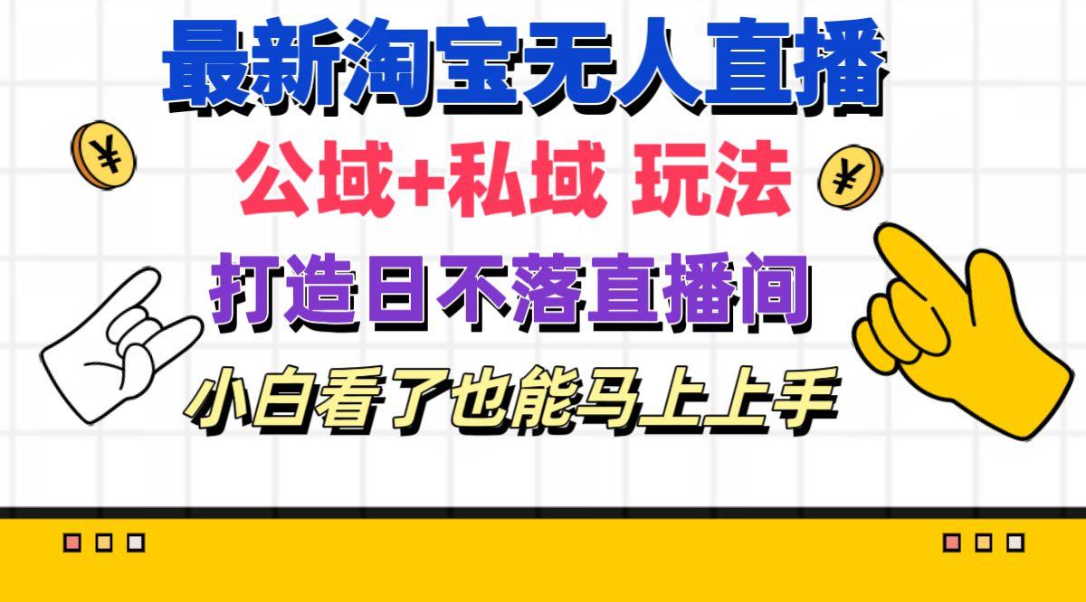 最新淘宝无人直播 公域+私域玩法打造真正的日不落直播间 小白看了也能…-鼎铸网