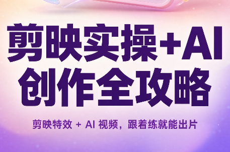 8d4b18a471312933605b244705ecc8d2.png 剪映实操+AI创作全攻略