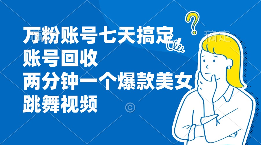 万粉账号七天搞定，账号回收，两分钟一个爆款美女跳舞视频-鼎铸网
