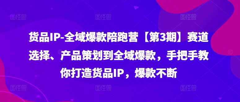 8d58e2ad7d0f7a7ac9efdea8deced23a.jpeg 货品IP全域爆款陪跑营【第3期】赛道选择、产品策划到全域爆款,手把手教你打造货品IP,爆款不断