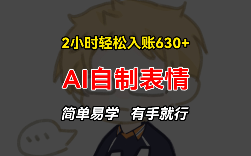 2小时轻松入账630+赚钱项目，手把手教你做AI自制表情，简单易学有手就行-鼎铸网