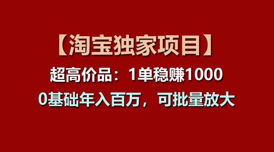 【淘宝独家项目】超高价品:1单稳赚1000多,0基础年入百万,可批量放大-鼎铸网