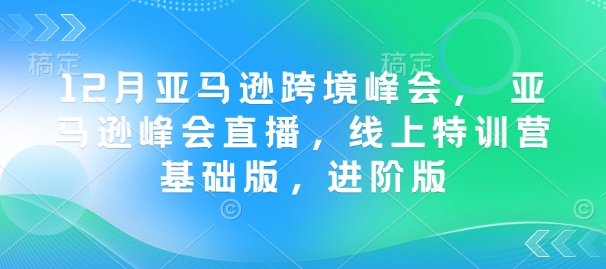8dc8c9f548d0128b280d093a8f9f5771.jpeg 12月亚马逊跨境峰会, 亚马逊峰会直播,线上特训营基础版,进阶版