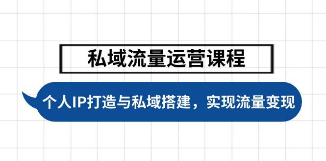 私域流量运营课程，个人IP打造与私域搭建，助力学员实现流量变现-鼎铸网