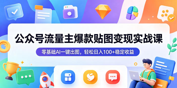 公众号流量主爆款贴图变现实战课,零基础AI一键出图,轻松日入100+稳定收益-鼎铸网
