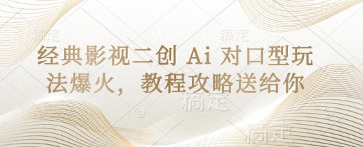 经典影视二创 Ai 对口型玩法爆火，教程攻略送给你-鼎铸网