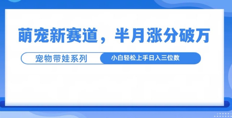 8e23dea7caf885a6cc14c1ecaa5cfc03.jpeg 萌宠新赛道,萌宠带娃,半月涨粉10万+,小白轻松入手【揭秘】