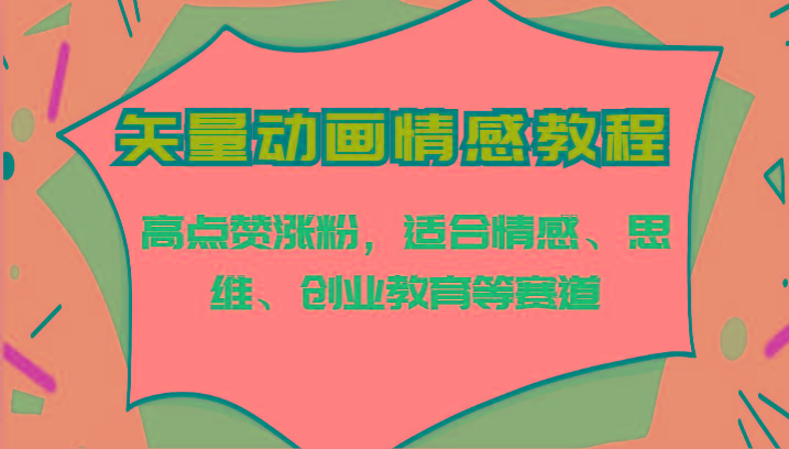 矢量动画情感教程-高点赞涨粉,适合情感、思维、创业教育等赛道-鼎铸网