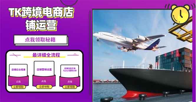 2025TK跨境电商选品趋势0到1店铺搭建最全实操讲解，轻松在家把货卖出国-鼎铸网