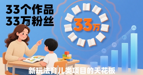 33个作品33W粉丝，育儿类项目的天花板，小白可操作-鼎铸网
