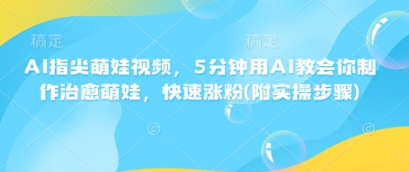 8e5a0f064a7f58a5e2b6799ee04f3bc2.jpeg AI指尖萌娃视频,5分钟用AI教会你制作治愈萌娃,快速涨粉(附实操步骤)