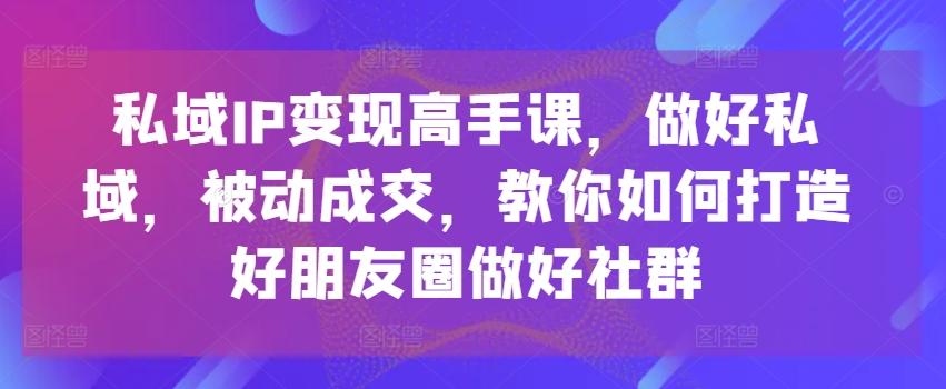 8e6880a2532baa08fac6608f0c224b7b.jpeg 私域IP变现高手课,做好私域,被动成交,教你如何打造好朋友圈做好社群