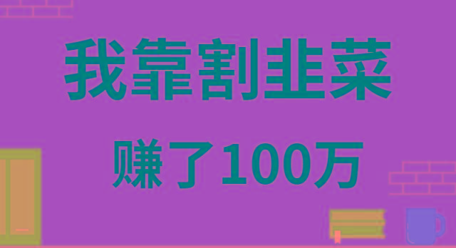 我靠割韭菜赚了 100 万-鼎铸网