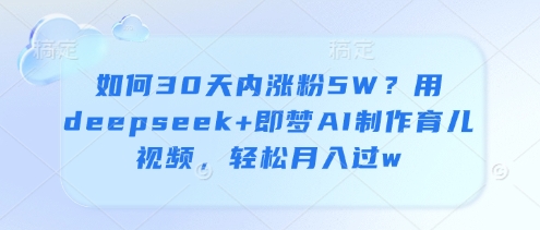 8ea5690dc12ac8f17c2c9bab3c693658.jpeg 如何30天内涨粉5W?用deepseek+即梦AI制作育儿视频,轻松月入过w