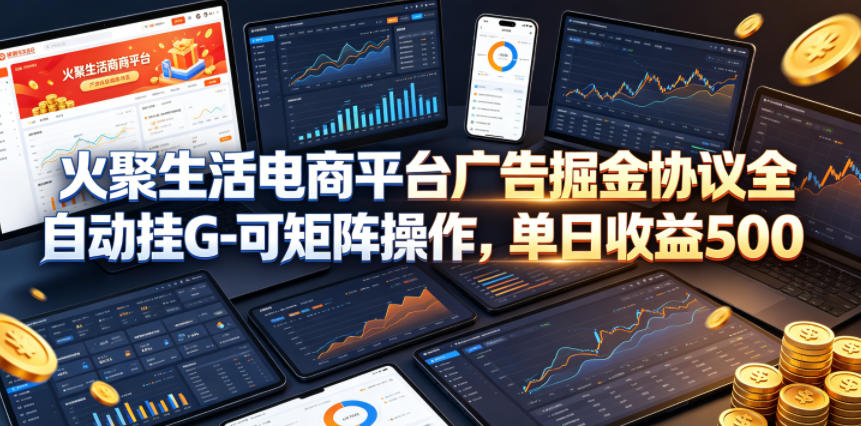 火聚生活电商平台广告掘金协议全自动挂G-可矩阵操作,单日收益5张+【揭秘】-鼎铸网