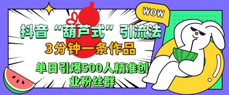 8f23a3f97da7bd947ef918488f9c7a13.jpeg 抖音葫芦式引流法,三分钟一条作品,单日引爆抖音500人精准创业粉丝群【揭秘】