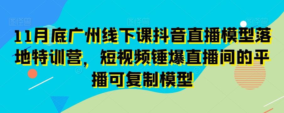 8f29500837b10103ec73e83e605ba233.jpeg 11月底广州线下课抖音直播模型落地特训营,短视频锤爆直播间的平播可复制模型