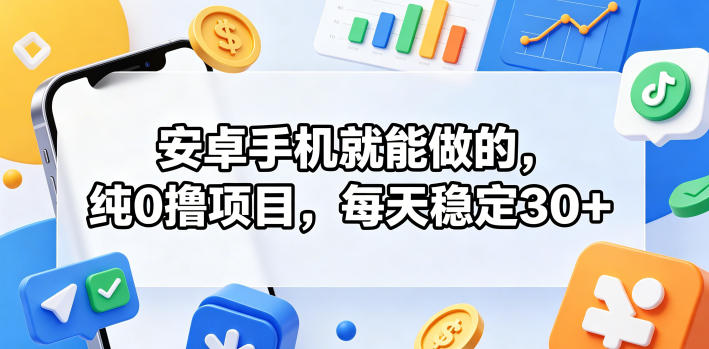 安卓手机就能做的,纯0撸项目,每天稳定30+-鼎铸网