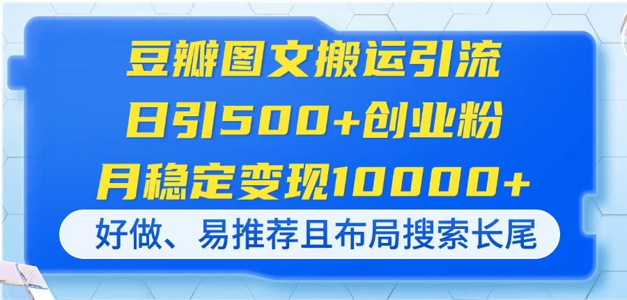 豆瓣图文搬运引流,日引500+创业粉,月稳定变现10000+,好做、易推荐且...-鼎铸网
