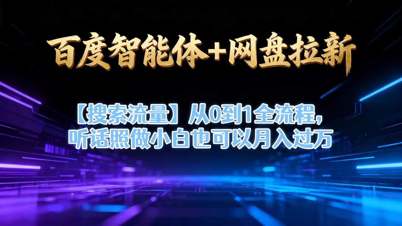 百度智能体+网盘拉新【搜索流量】从0到1全流程,听话照做小白也可以月入过1W-鼎铸网