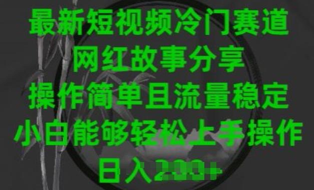 最新短视频冷门赛道，网红故事分享，操作简单且流量稳定，小白能够轻松上手操作【揭秘】-鼎铸网
