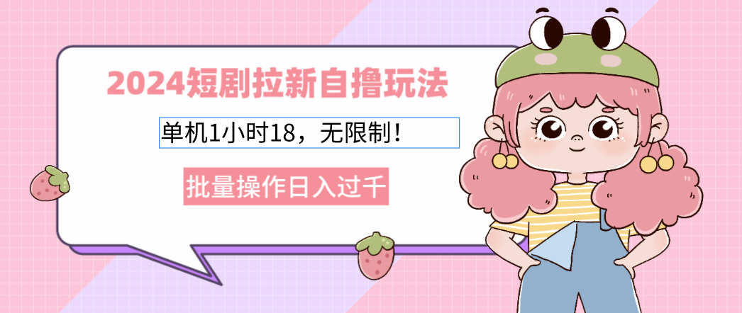 2024短剧拉新自撸玩法。单机1小时18，无限制，批量操作日入过千-鼎铸网