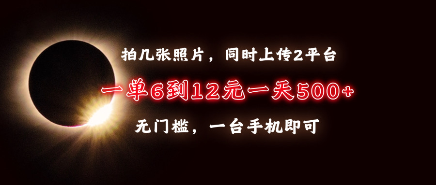 拍几张照片，同时上传2平台，一单6到12元，一天轻松500+，无门槛，一台…-鼎铸网
