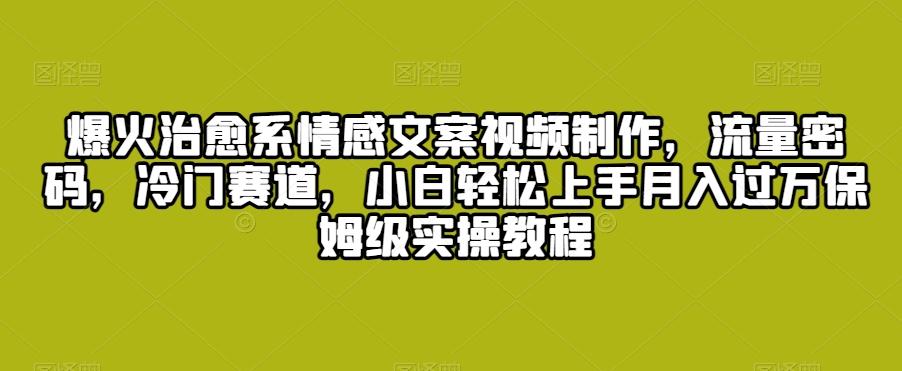 8fa3dc5900078b7ca34b05d5fed22fd7.jpeg 爆火治愈系情感文案视频制作,流量密码,冷门赛道,小白轻松上手月入过万保姆级实操教程【揭秘】