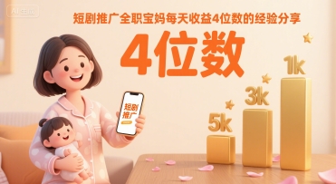 短剧推广全职宝妈每天收益4位数的经验分享-鼎铸网