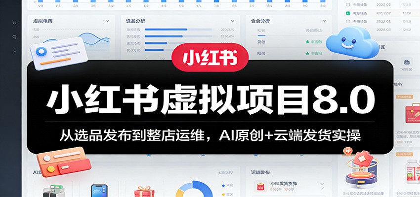 小红书虚拟项目8.0：从选品发布到整店运维，AI原创+云端发货实操-鼎铸网