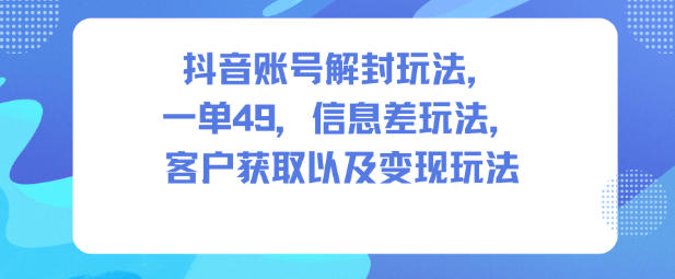 9010e5722dd2cf8e0bf1df82b9c64eba.jpeg 抖音账号解封玩法,一单49,信息差玩法,客户获取以及变现玩法