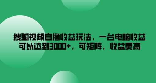 90482ce25e18bb1c73e22b2f97f777d9.jpeg 搜狐视频自撸收益玩法,一台电脑收益可以达到3k+,可矩阵,收益更高【揭秘】