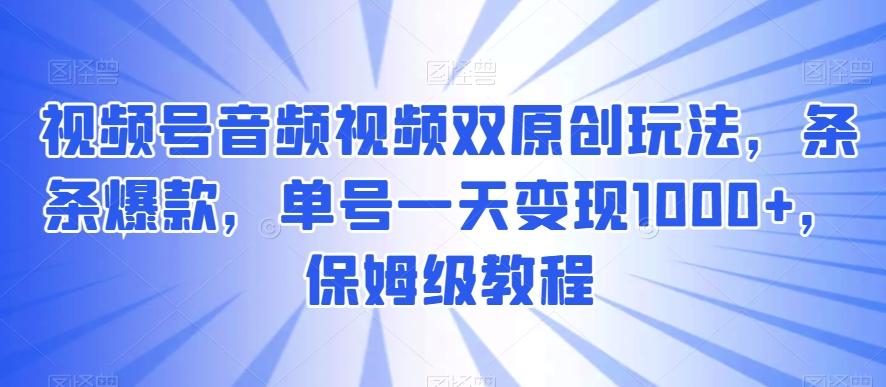 906a37c7348c6d600d91b2c58dcdec35.jpeg 视频号音频视频双原创玩法,条条爆款,单号一天变现1000+,保姆级教程【揭秘】
