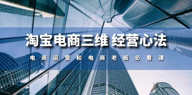 90d31519309a996df9b01f2c79e7c21c.jpeg 淘宝电商三维 经营心法:电商运营和电商老板必看课(59节课