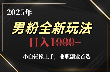 9113b3f32d52ca13513fd67e3b78cb05.jpeg 2025年男粉全新玩法,小白轻松上手,兼职副业首选,轻轻松松日入1k+