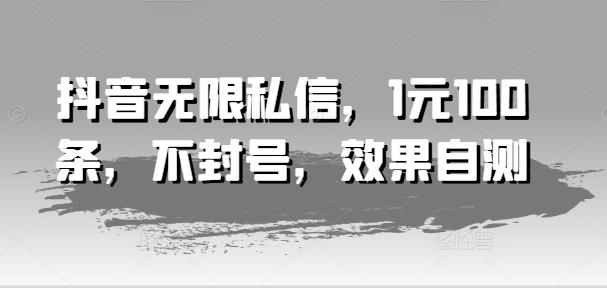 抖音无限私信，1元100条，不封号，效果自测-鼎铸网
