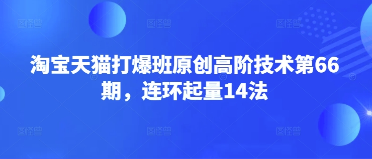 912a6f6f24eefee18886dd183a013927.jpeg 淘宝天猫打爆班原创高阶技术第66期,连环起量14法