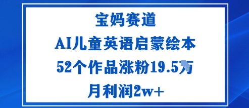 91558f817f050ebc2b3b9362b91012f6.jpeg 宝妈赛道:AI儿童英语启蒙绘本52个作品涨粉19.5W月利润2w+