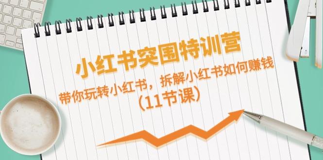 小红书突围特训营，拆解小红书如何赚钱，带你玩转小红书(11节课)-鼎铸网