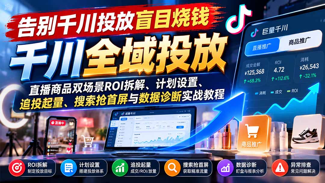 告别千川投放盲目烧钱：直播商品双场景ROI拆解、计划设置、追投起量、搜索抢首屏与数据诊断实战教程-鼎铸网