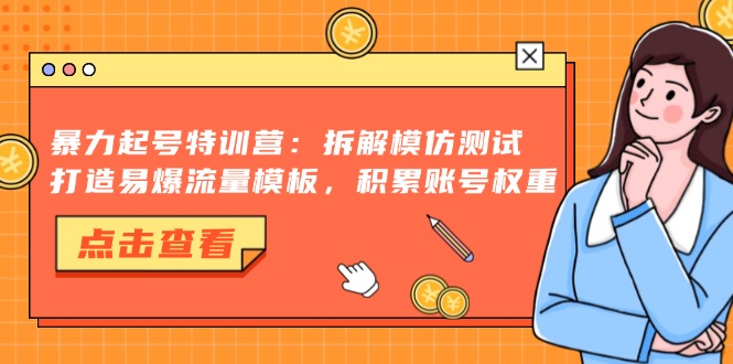 暴力起号特训营：拆解模仿测试，打造易爆流量模板，积累账号权重-鼎铸网