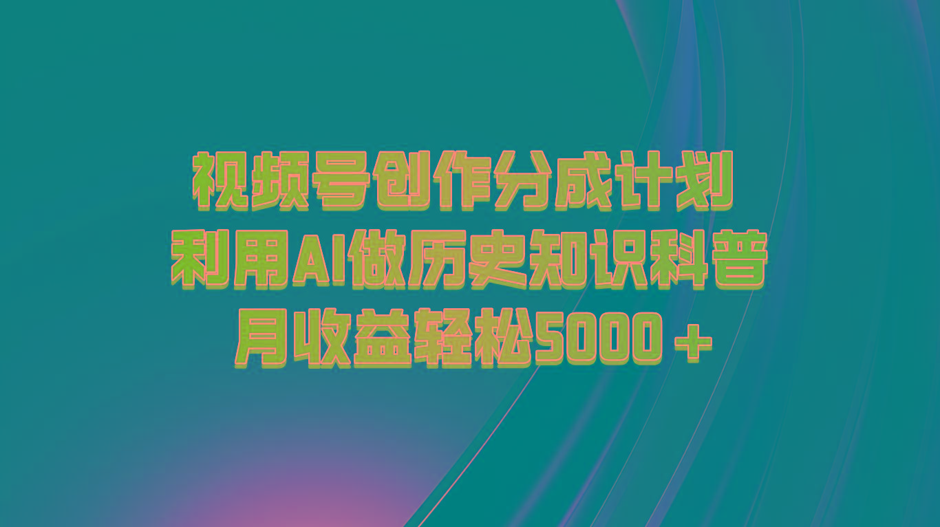 视频号创作分成计划 利用AI做历史知识科普 月收益轻松5000+-鼎铸网