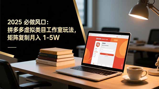 2025 必做风口：拼多多虚拟类目工作室玩法，矩阵复制月入 1-5W-鼎铸网