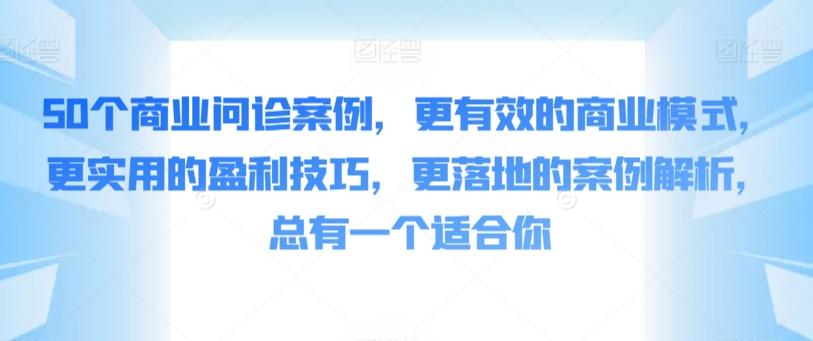 91def360acdfecb6b842140f1c3bae61.jpeg 50个商业问诊案例,更有效的商业模式,更实用的盈利技巧,更落地的案例解析,总有一个适合你