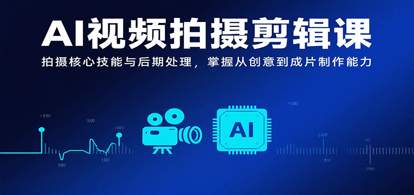 AI视频拍摄剪辑课，拍摄核心技能与后期处理，掌握从创意到成片制作能力-鼎铸网