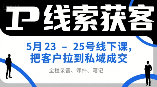 91e9374f6f65d2f1d5f9e055bd4c73ab.jpeg IP线索获客5月23-25号线下课,把客户拉到私域成交(录音+课件+笔记)