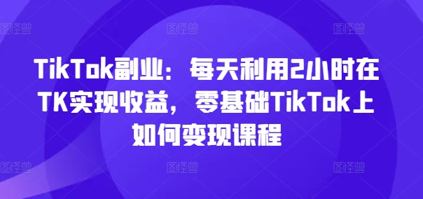91fcdef981a3981c1a4652dbf1a089ce.jpeg TikTok副业:每天利用2小时在TK实现收益,零基础TikTok上如何变现课程