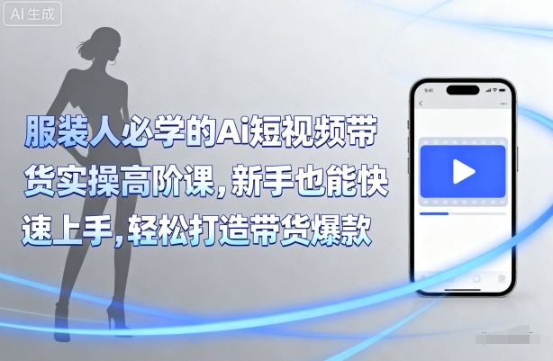 920e6362a0088c4e20d7cffe00ae9c7e.jpeg 服装人必学的Ai短视频带货实操高阶课,新手也能快速上手,轻松打造带货爆款