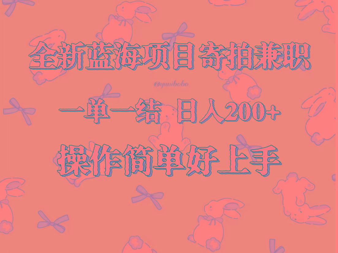 全新蓝海项目寄拍兼职，日入200+，操作简单好上手。-鼎铸网