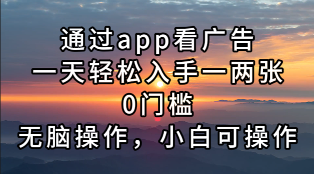 通过app看广告，一天轻松入手一两张0门槛，无脑操作，小白可操作-鼎铸网